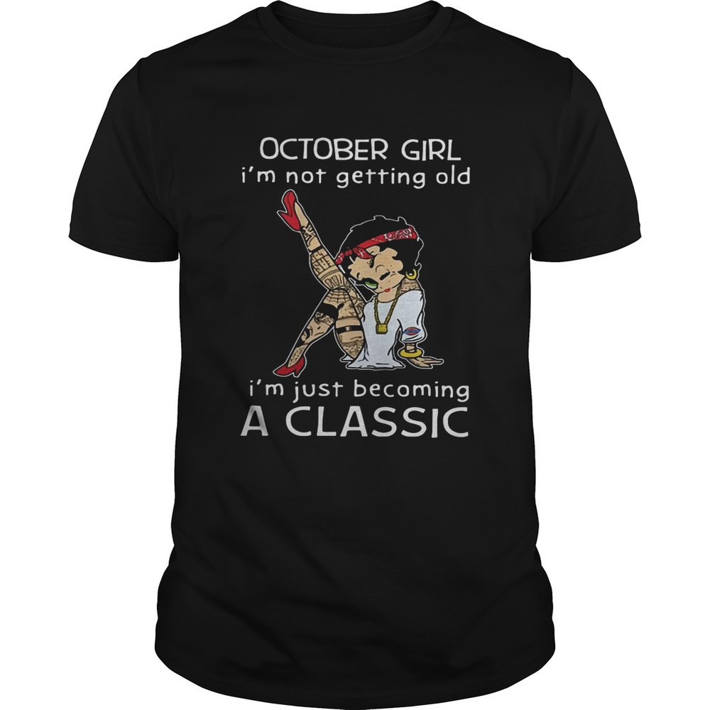 Betty Boop October Girl Im Not Getting Old Im Just Becoming A Classic Shirt